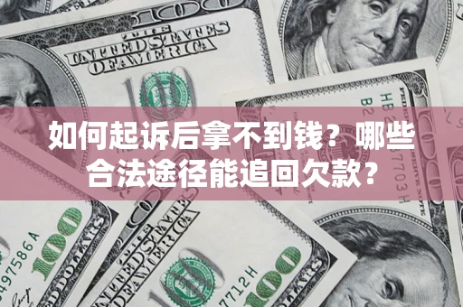 北京如何起诉后拿不到钱？哪些合法途径能追回欠款？