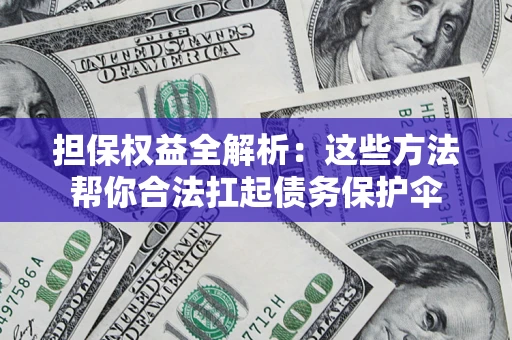 北京担保权益全解析：这些方法帮你合法扛起债务保护伞