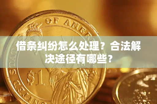 北京借条纠纷怎么处理？合法解决途径有哪些？