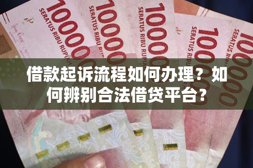 北京借款起诉流程如何办理？如何辨别合法借贷平台？
