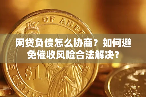 北京网贷负债怎么协商？如何避免催收风险合法解决？