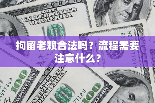 北京拘留老赖合法吗？流程需要注意什么？