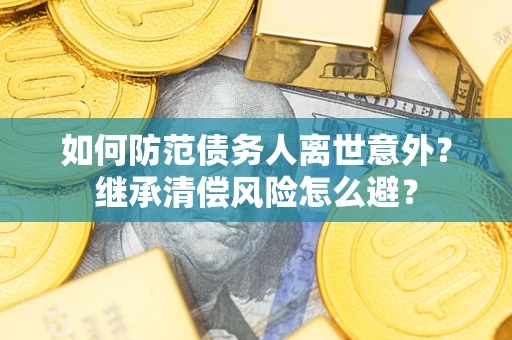 北京如何防范债务人离世意外？继承清偿风险怎么避？