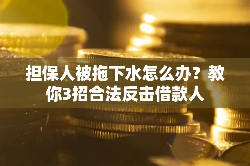 北京担保人被拖下水怎么办？教你3招合法反击借款人