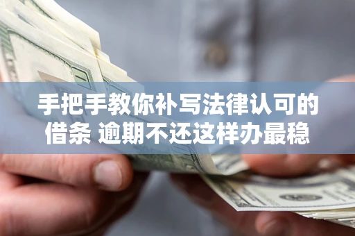 北京手把手教你补写法律认可的借条 逾期不还这样办最稳妥