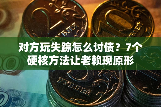 北京对方玩失踪怎么讨债？7个硬核方法让老赖现原形