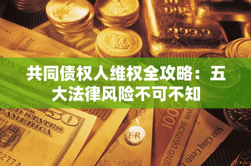 北京共同债权人维权全攻略：五大法律风险不可不知