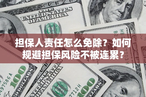 北京担保人责任怎么免除？如何规避担保风险不被连累？