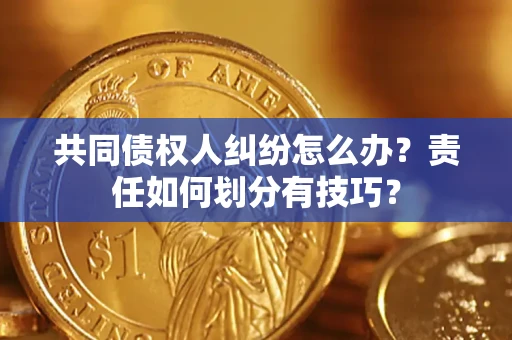 北京共同债权人纠纷怎么办？责任如何划分有技巧？