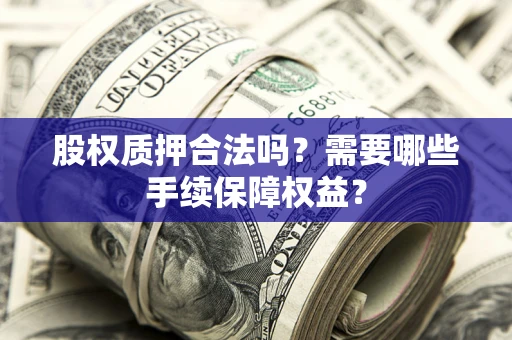 北京股权质押合法吗？需要哪些手续保障权益？