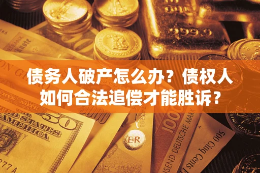 北京债务人破产怎么办？债权人如何合法追偿才能胜诉？
