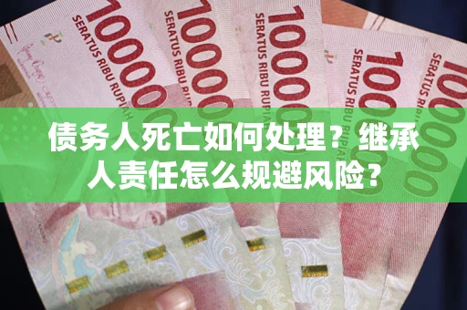北京债务人死亡如何处理?继承人责任怎么规避风险? 北京债务人死亡如何处理?继承人责任怎么规避风险?