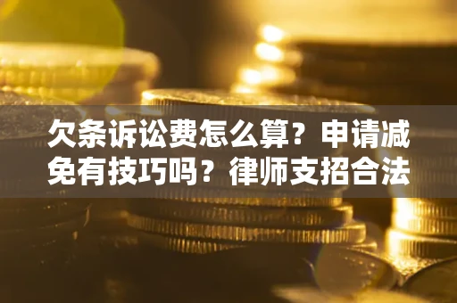 北京欠条诉讼费怎么算？申请减免有技巧吗？律师支招合法省钱