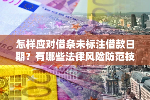 北京怎样应对借条未标注借款日期？有哪些法律风险防范技巧？
