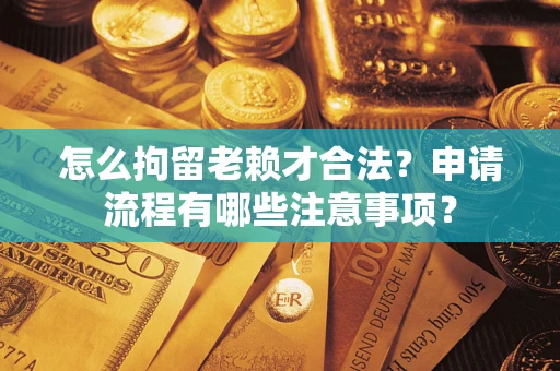 北京怎么拘留老赖才合法？申请流程有哪些注意事项？
