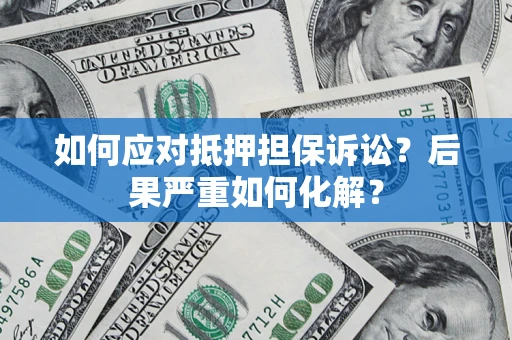 北京如何应对抵押担保诉讼？后果严重如何化解？