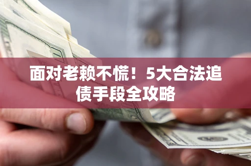 北京面对老赖不慌！5大合法追债手段全攻略
