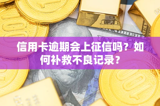 北京信用卡逾期会上征信吗？如何补救不良记录？