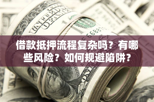 北京借款抵押流程复杂吗？有哪些风险？如何规避陷阱？