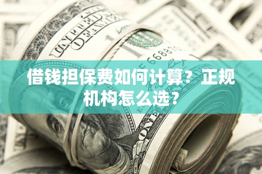 北京借钱担保费如何计算？正规机构怎么选？