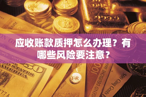 北京应收账款质押怎么办理？有哪些风险要注意？
