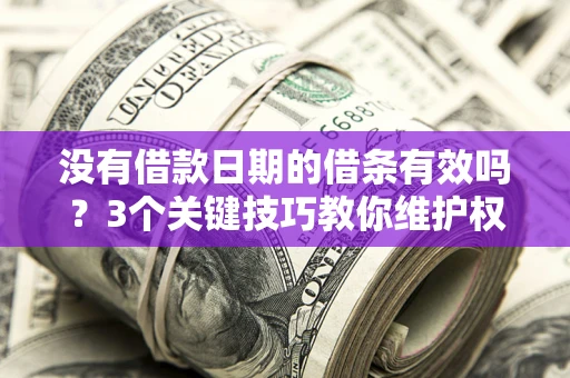 北京没有借款日期的借条有效吗？3个关键技巧教你维护权益