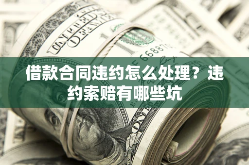 北京借款合同违约怎么处理？违约索赔有哪些坑