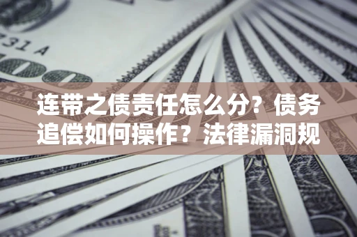 北京连带之债责任怎么分？债务追偿如何操作？法律漏洞规避指南