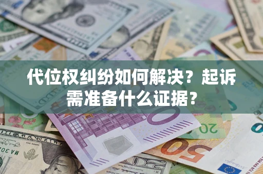 北京代位权纠纷如何解决？起诉需准备什么证据？