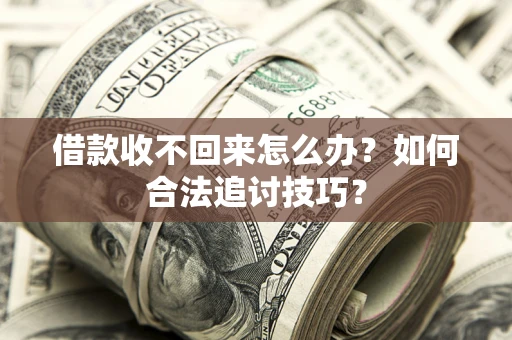 北京借款收不回来怎么办？如何合法追讨技巧？