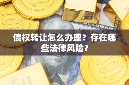 北京债权转让怎么办理？存在哪些法律风险？