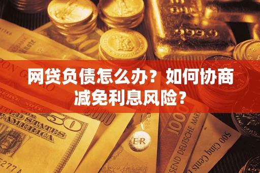 北京网贷负债怎么办？如何协商减免利息风险？
