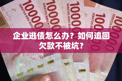 北京企业逃债怎么办？如何追回欠款不被坑？