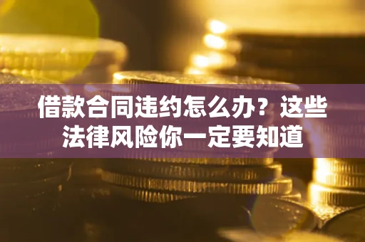 北京借款合同违约怎么办？这些法律风险你一定要知道