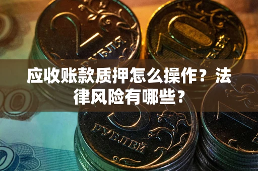 北京应收账款质押怎么操作？法律风险有哪些？
