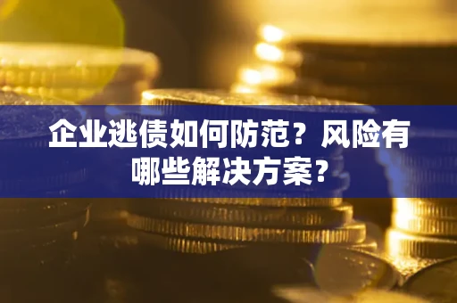 北京企业逃债如何防范？风险有哪些解决方案？