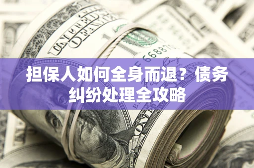 北京担保人如何全身而退？债务纠纷处理全攻略