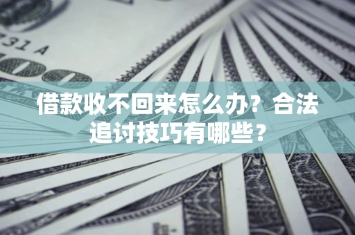 北京借款收不回来怎么办？合法追讨技巧有哪些？
