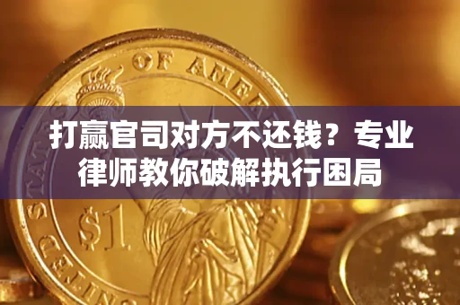 北京打赢官司对方不还钱？专业律师教你破解执行困局
