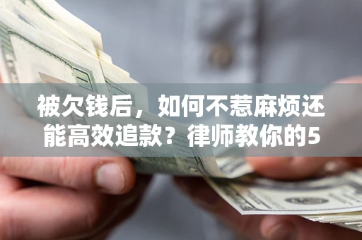 北京被欠钱后，如何不惹麻烦还能高效追款？律师教你的5步合法讨债法