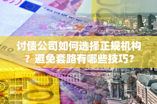 北京讨债公司如何选择正规机构？避免套路有哪些技巧？