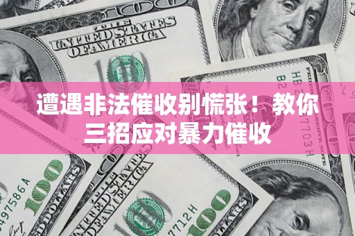 北京遭遇非法催收别慌张！教你三招应对暴力催收