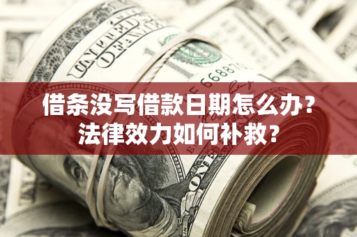 北京借条没写借款日期怎么办？法律效力如何补救？
