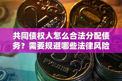 北京共同债权人怎么合法分配债务？需要规避哪些法律风险？