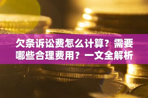 北京欠条诉讼费怎么计算？需要哪些合理费用？一文全解析