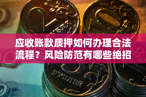北京应收账款质押如何办理合法流程？风险防范有哪些绝招？