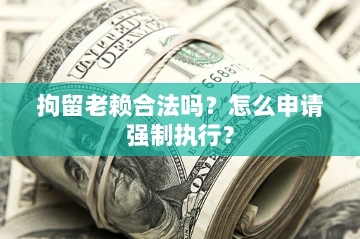 北京拘留老赖合法吗？怎么申请强制执行？