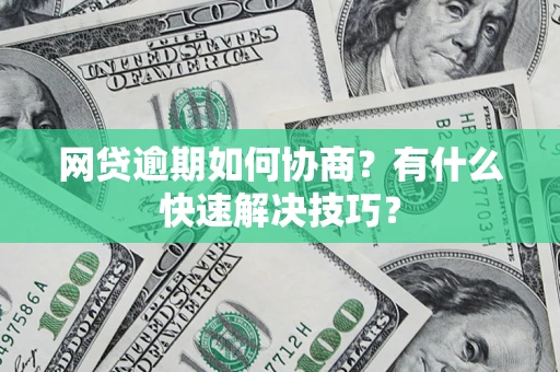 北京网贷逾期如何协商？有什么快速解决技巧？