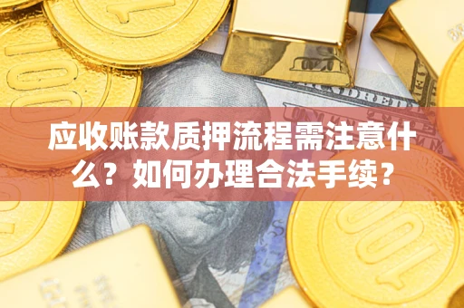北京应收账款质押流程需注意什么？如何办理合法手续？