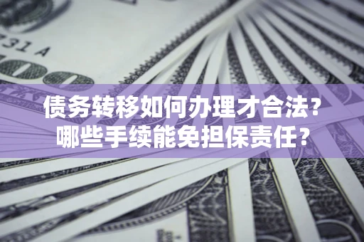 北京债务转移如何办理才合法？哪些手续能免担保责任？